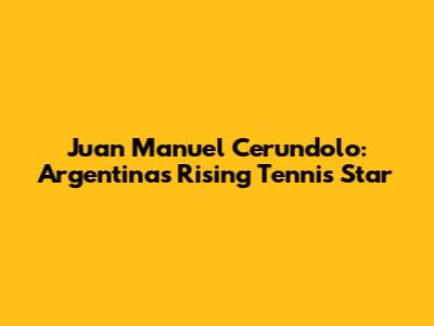 Juan Manuel Cerundolo: Argentina's Rising Tennis Star