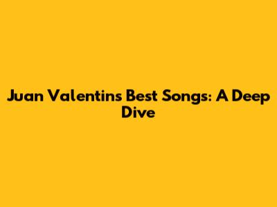 Juan Valentin's Best Songs: A Deep Dive