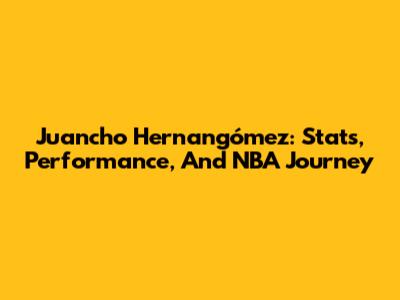 Juancho Hernangómez: Stats, Performance, And NBA Journey
