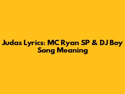 Judas Lyrics: MC Ryan SP & DJ Boy Song Meaning