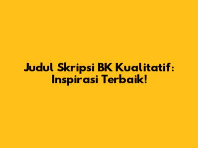 Judul Skripsi BK Kualitatif: Inspirasi Terbaik!
