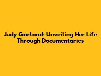 Judy Garland: Unveiling Her Life Through Documentaries