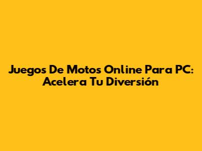Juegos De Motos Online Para PC: Acelera Tu Diversión