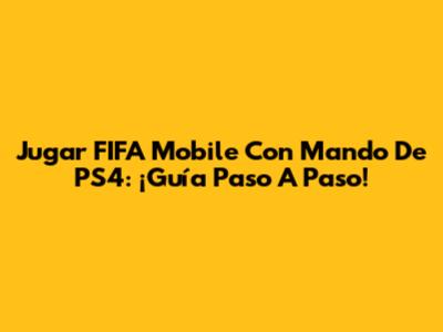 Jugar FIFA Mobile Con Mando De PS4: ¡Guía Paso A Paso!