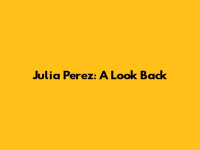 Julia Perez: A Look Back
