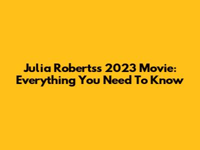 Julia Roberts's 2023 Movie: Everything You Need To Know