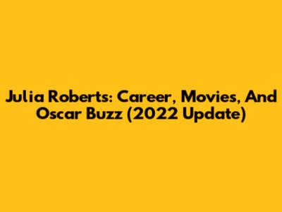 Julia Roberts: Career, Movies, And Oscar Buzz (2022 Update)