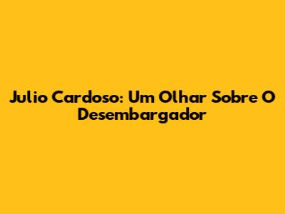 Julio Cardoso: Um Olhar Sobre O Desembargador