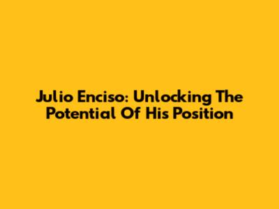 Julio Enciso: Unlocking The Potential Of His Position