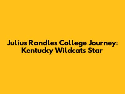 Julius Randle's College Journey: Kentucky Wildcats Star
