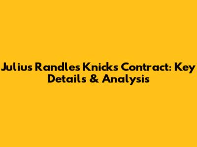 Julius Randle's Knicks Contract: Key Details & Analysis