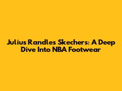 Julius Randle's Skechers: A Deep Dive Into NBA Footwear