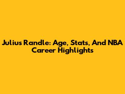 Julius Randle: Age, Stats, And NBA Career Highlights