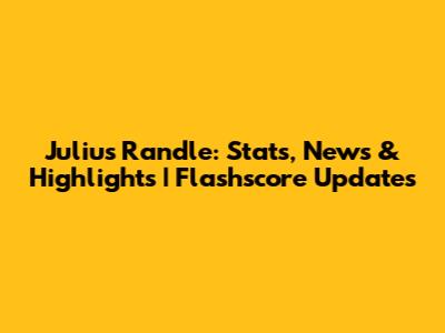 Julius Randle: Stats, News & Highlights | Flashscore Updates