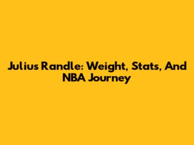 Julius Randle: Weight, Stats, And NBA Journey