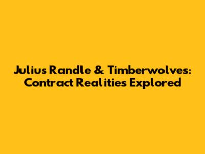 Julius Randle & Timberwolves: Contract Realities Explored