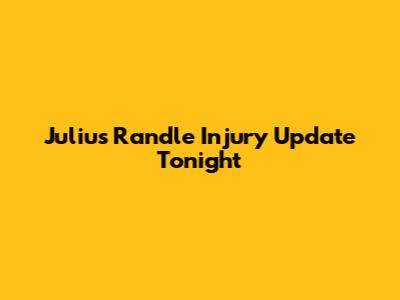 Julius Randle Injury Update Tonight
