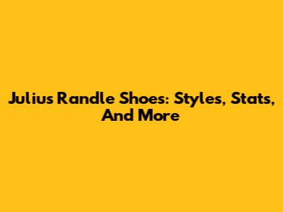 Julius Randle Shoes: Styles, Stats, And More