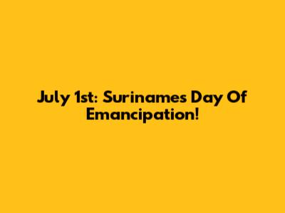 July 1st: Suriname's Day Of Emancipation!