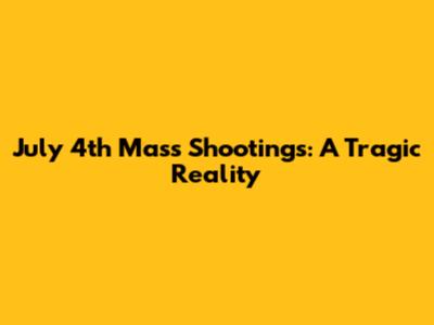 July 4th Mass Shootings: A Tragic Reality