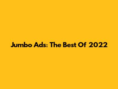 Jumbo Ads: The Best Of 2022