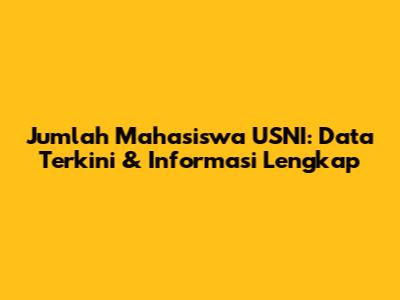 Jumlah Mahasiswa USNI: Data Terkini & Informasi Lengkap