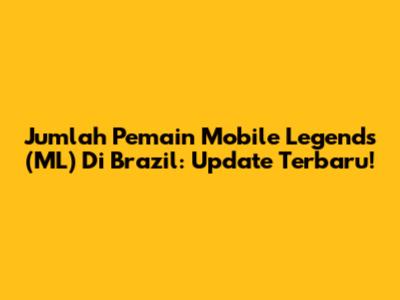 Jumlah Pemain Mobile Legends (ML) Di Brazil: Update Terbaru!