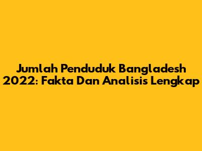 Jumlah Penduduk Bangladesh 2022: Fakta Dan Analisis Lengkap