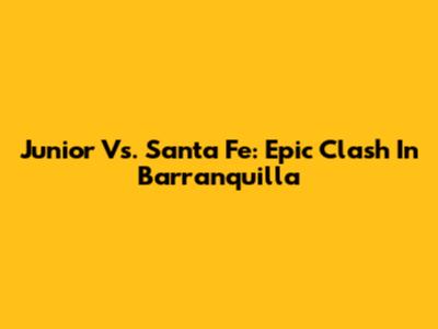 Junior Vs. Santa Fe: Epic Clash In Barranquilla