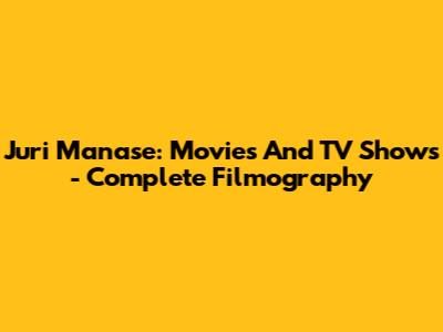 Juri Manase: Movies And TV Shows - Complete Filmography