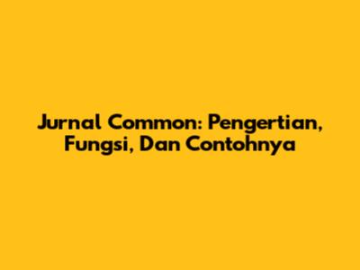 Jurnal Common: Pengertian, Fungsi, Dan Contohnya
