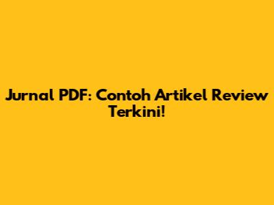 Jurnal PDF: Contoh Artikel Review Terkini!