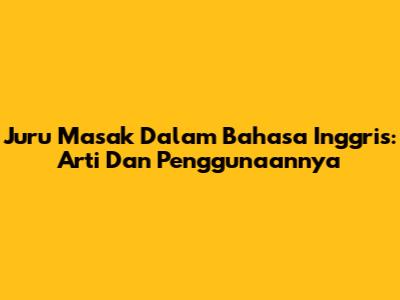 Juru Masak Dalam Bahasa Inggris: Arti Dan Penggunaannya