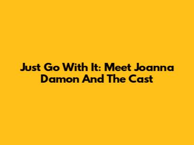 Just Go With It: Meet Joanna Damon And The Cast