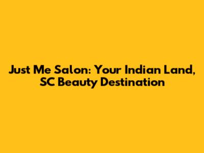 Just Me Salon: Your Indian Land, SC Beauty Destination