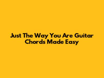 Just The Way You Are Guitar Chords Made Easy
