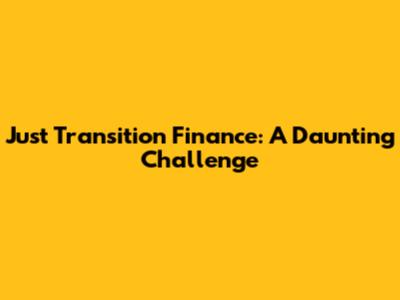 Just Transition Finance: A Daunting Challenge