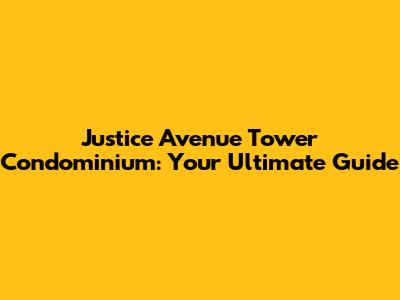 Justice Avenue Tower Condominium: Your Ultimate Guide