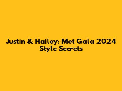 Justin & Hailey: Met Gala 2024 Style Secrets