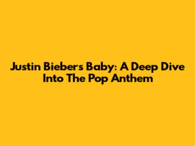 Justin Bieber's 'Baby': A Deep Dive Into The Pop Anthem