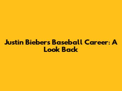 Justin Bieber's Baseball Career: A Look Back