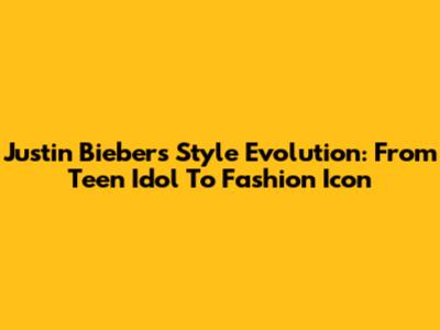 Justin Bieber's Style Evolution: From Teen Idol To Fashion Icon