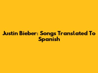 Justin Bieber: Songs Translated To Spanish