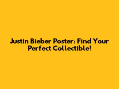 Justin Bieber Poster: Find Your Perfect Collectible!