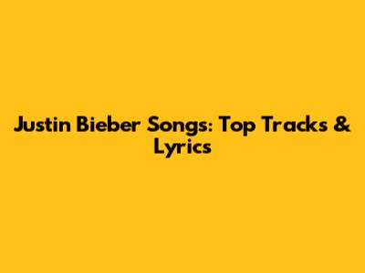 Justin Bieber Songs: Top Tracks & Lyrics