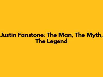 Justin Fanstone: The Man, The Myth, The Legend