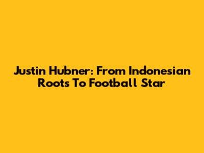 Justin Hubner: From Indonesian Roots To Football Star