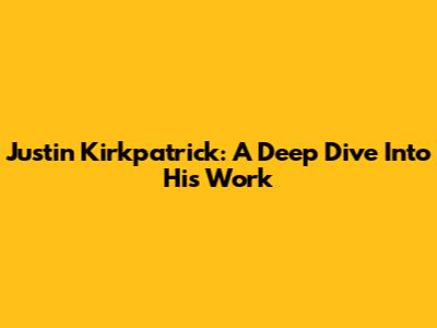 Justin Kirkpatrick: A Deep Dive Into His Work