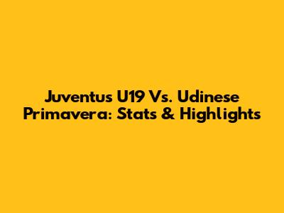 Juventus U19 Vs. Udinese Primavera: Stats & Highlights