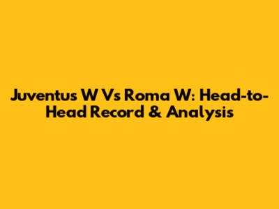 Juventus W Vs Roma W: Head-to-Head Record & Analysis